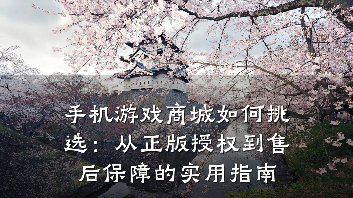 手机游戏商城如何挑选:从正版授权到售后保障的实用指南