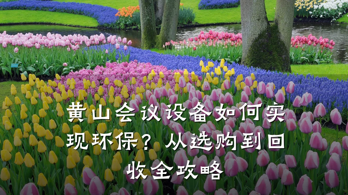 黄山会议设备如何实现环保？从选购到回收全攻略