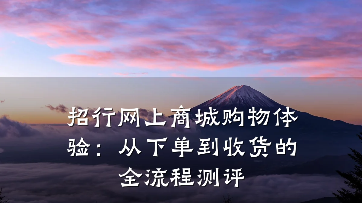 招行网上商城购物体验:从下单到收货的全流程测评