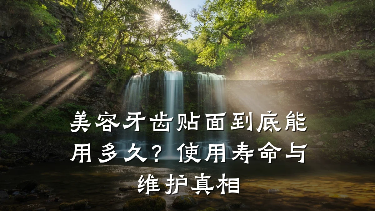 美容牙齿贴面到底能用多久?使用寿命与维护真相
