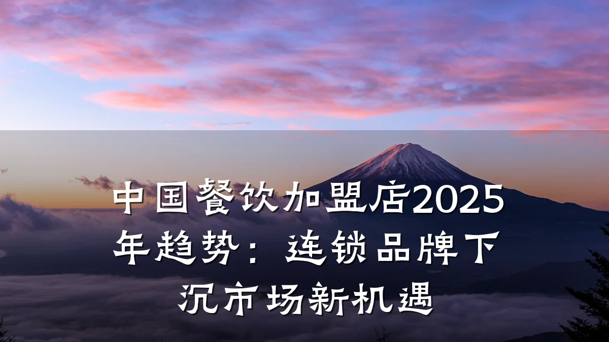 中国餐饮加盟店2025年趋势：连锁品牌下沉市场新机遇
