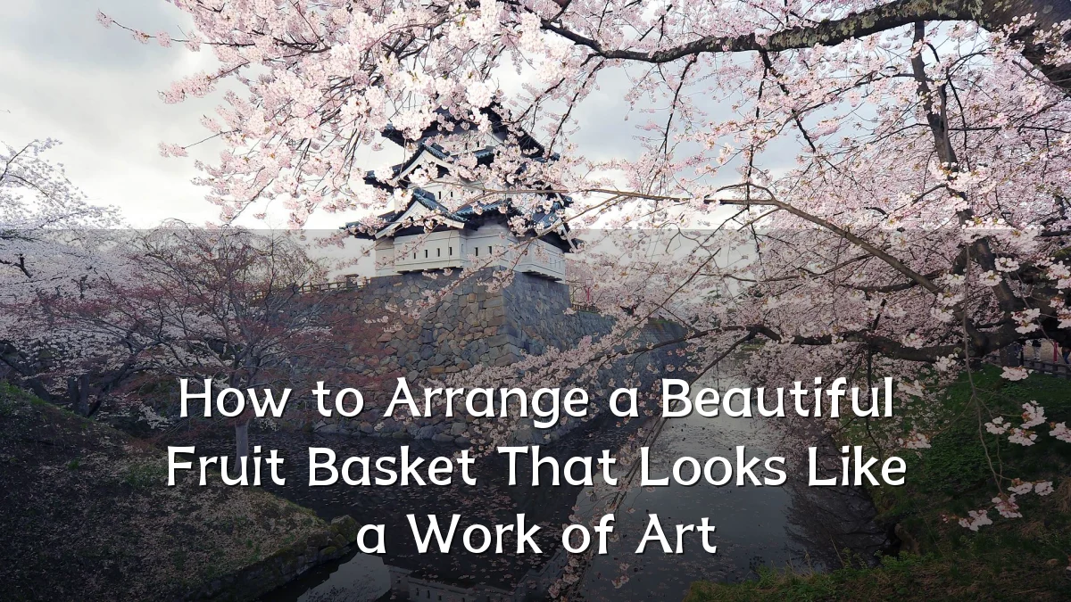 How to Arrange a Beautiful Fruit Basket That Looks Like a Work of Art
