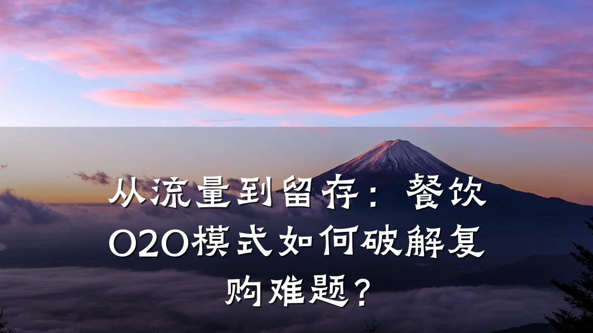 从流量到留存：餐饮O2O模式如何破解复购难题？