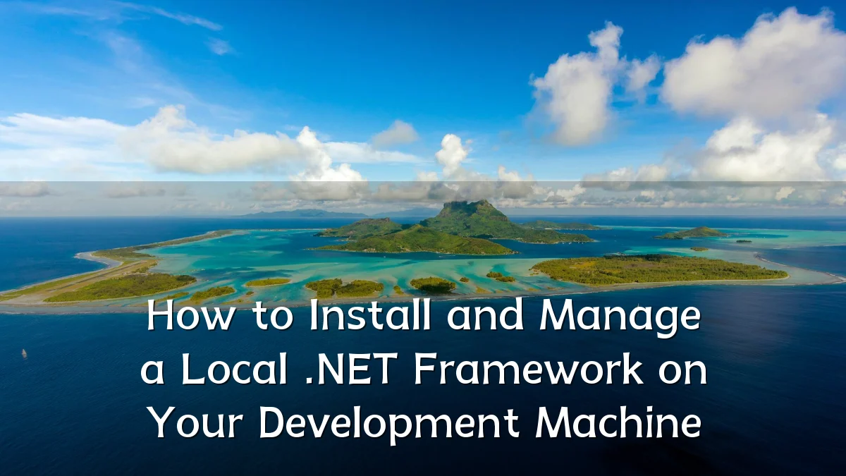 How to Install and Manage a Local .NET Framework on Your Development Machine
