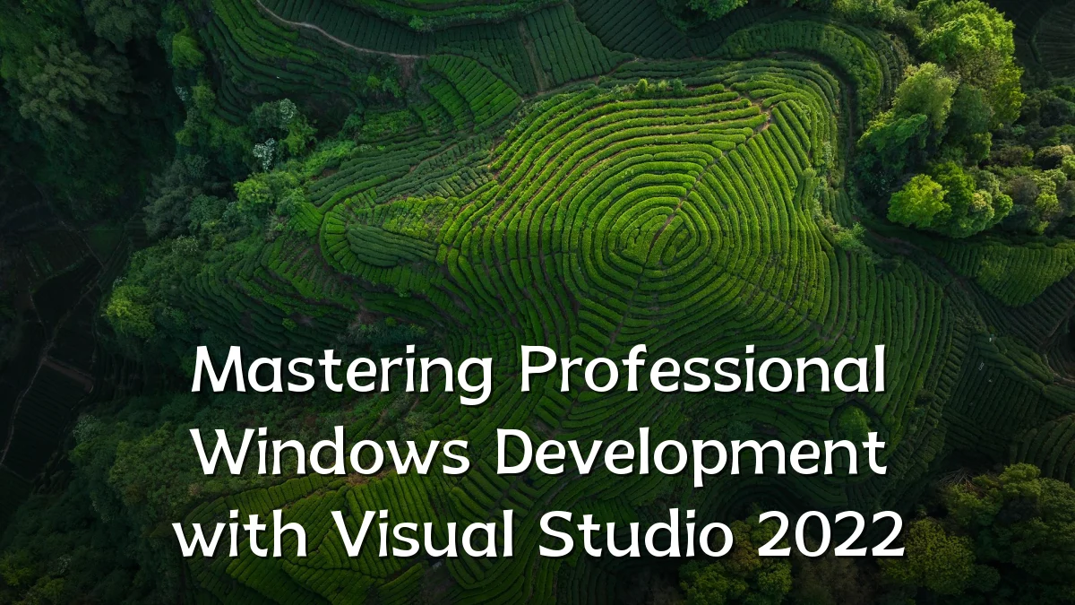 Mastering Professional Windows Development with Visual Studio 2022