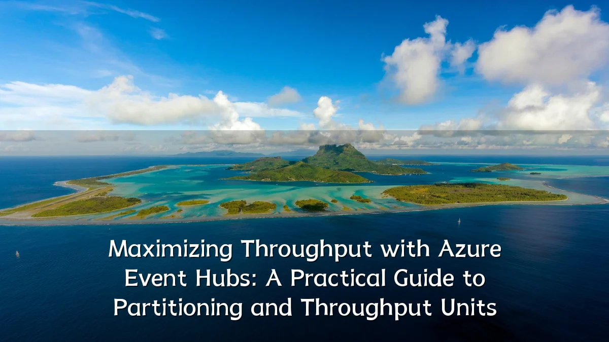 Maximizing Throughput with Azure Event Hubs: A Practical Guide to Partitioning and Throughput Units