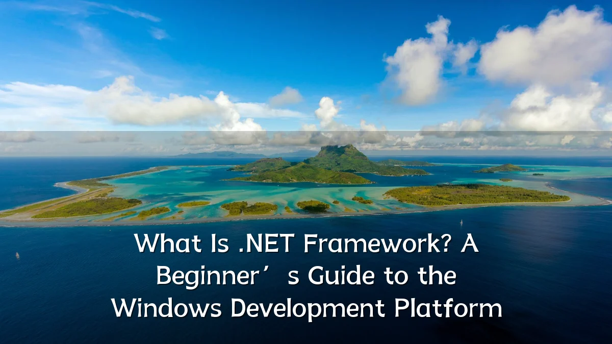 What Is .NET Framework? A Beginner’s Guide to the Windows Development Platform