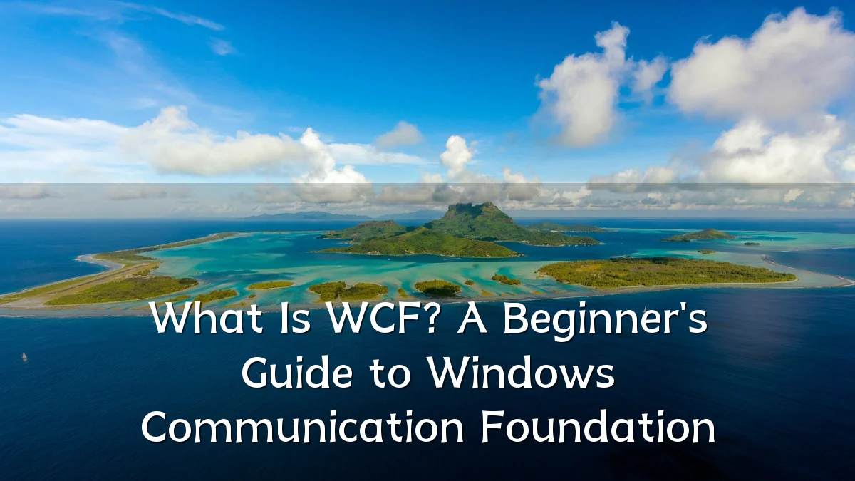 What Is WCF? A Beginner's Guide to Windows Communication Foundation