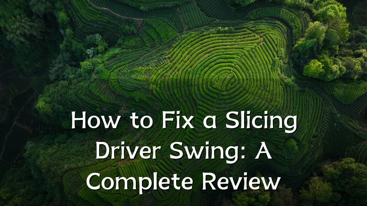 How to Fix a Slicing Driver Swing: A Complete Review