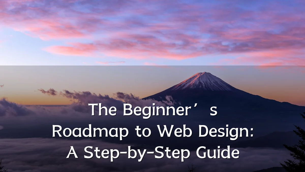 The Beginner’s Roadmap to Web Design: A Step-by-Step Guide