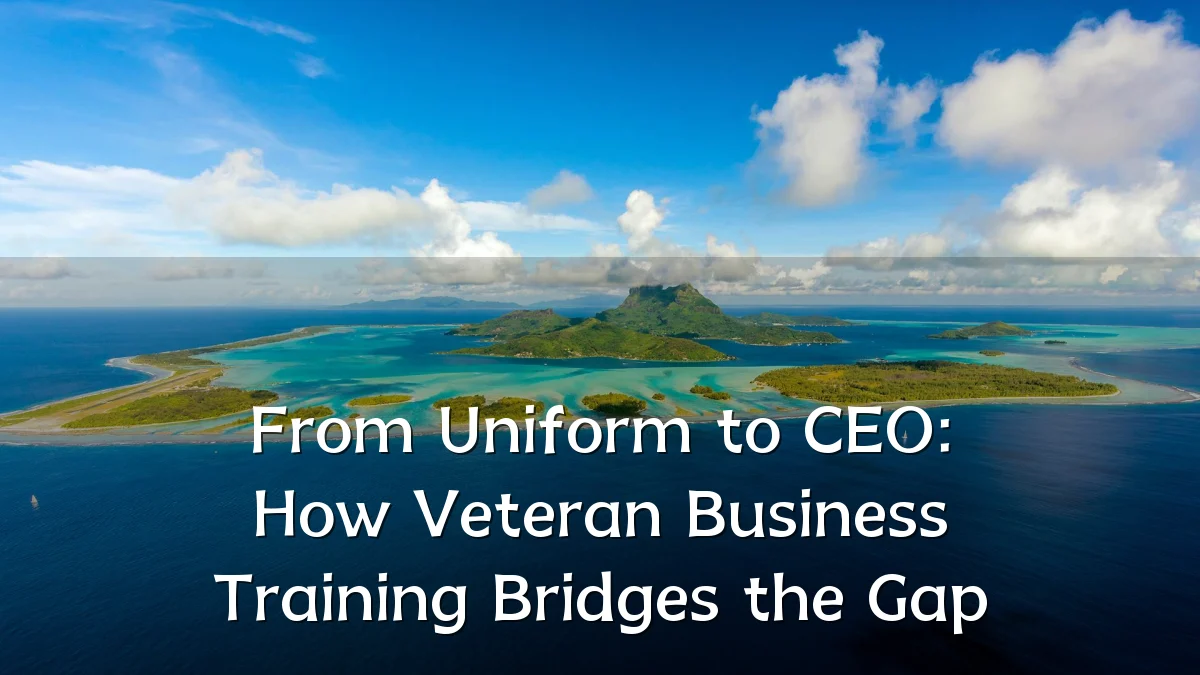 From Uniform to CEO: How Veteran Business Training Bridges the Gap