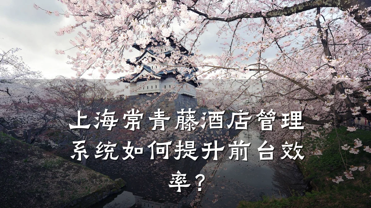 上海常青藤酒店管理系统如何提升前台效率?