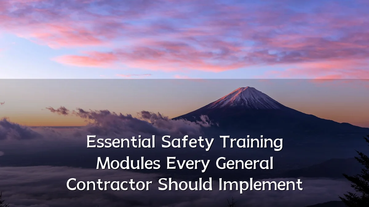 Essential Safety Training Modules Every General Contractor Should Implement