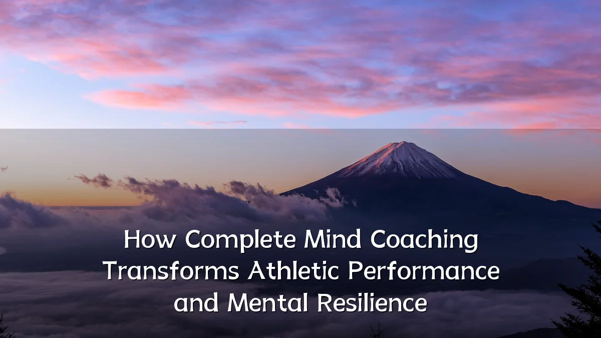 How Complete Mind Coaching Transforms Athletic Performance and Mental Resilience