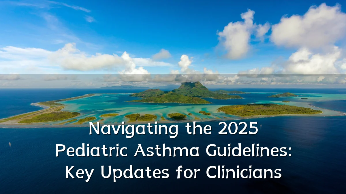 Navigating the 2025 Pediatric Asthma Guidelines: Key Updates for Clinicians