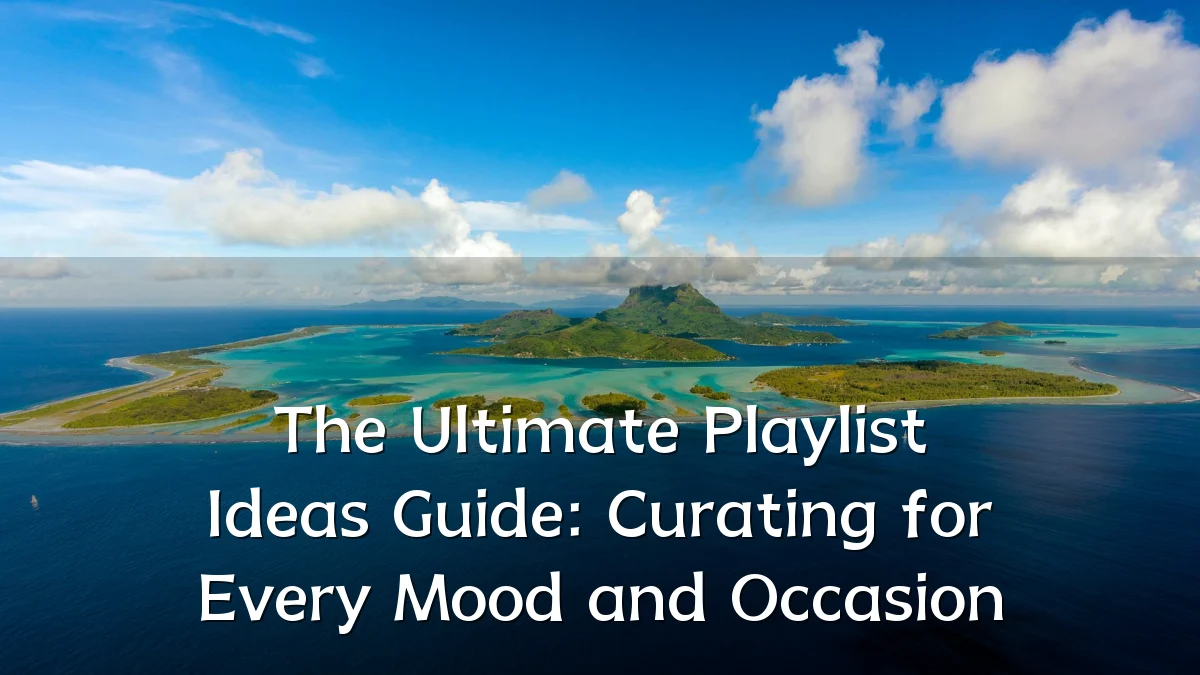 The Ultimate Playlist Ideas Guide: Curating for Every Mood and Occasion