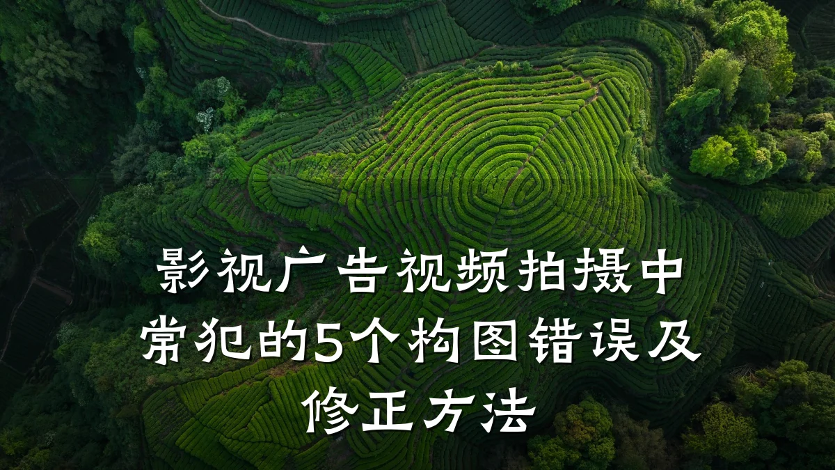 影视广告视频拍摄中常犯的5个构图错误及修正方法