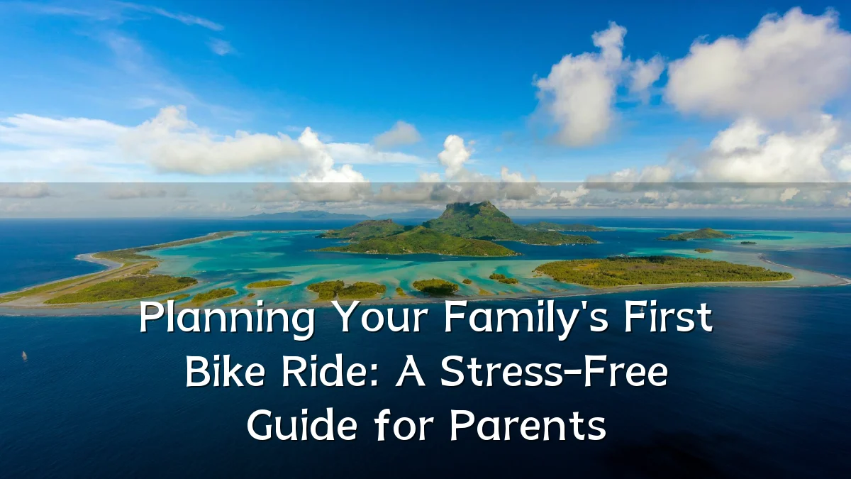 Planning Your Family's First Bike Ride: A Stress-Free Guide for Parents